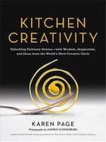 Kitchen Creativity: Unlocking Culinary Genius-with Wisdom, Inspiration, And Ideas From The World's Most Creative Chefs