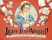 Leave It To Abigail!: The Revolutionary Life Of Abigail Adams