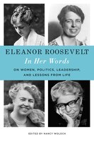 Eleanor Roosevelt: In Her Words: On Women, Politics, Leadership, And Lessons From Life