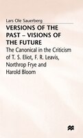 Versions Of The Past - Visions Of The Future: The Canonical In The Criticism Of T. S. Eliot, F. R. Leavis, Northrop Frye And Harol