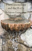 Phenomenology And The Holy (veritas): Religious Experience After Husserl