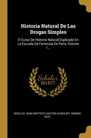 Historia Natural De Las Drogas Simples: Ó Curso De Historia Natural Esplicado En La Escuela De Farmcaia De Paris, Volume 1...
