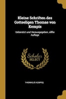 Kleine Schriften des Gottseligen Thomas von Kempis: Ueberstzt und Herausgegeben, eilfte Auflage