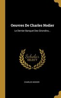 Oeuvres De Charles Nodier: Le Dernier Banquet Des Girondins...