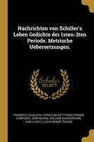 Nachrichten von Schiller's Leben Gedichte der 1sten-3ten Periode. Metrische Uebersetzungen.