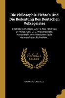 Die Philosophie Fichte's Und Die Bedeutung Des Deutschen Volksgeistes: Festrede Geh. Bei D. Am 19. Mai 1862 Von D. Philos. Ges. U.