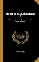 Qu'est-ce-que Le Spiritisme ?: Introduction À La Connaissance Du Monde Invisible...