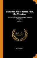 The Book of Ser Marco Polo, the Venetian: Concerning the Kingdoms and Marvels of the East; Volume 1