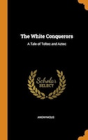 The White Conquerors: A Tale of Toltec and Aztec