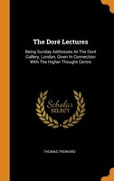 The Doré Lectures: Being Sunday Addresses At The Doré Gallery, London, Given In Connection With The Higher Thought Cen