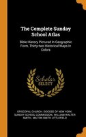The Complete Sunday School Atlas: Bible History Pictured In Geographic Form, Thirty-two Historical Maps In Colors