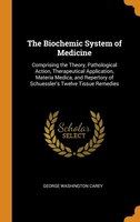 The Biochemic System of Medicine: Comprising the Theory, Pathological Action, Therapeutical Application, Materia Medica, and Reper