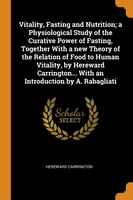 Vitality, Fasting and Nutrition; a Physiological Study of the Curative Power of Fasting, Together With a new Theory of the Relatio