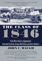 The Class of 1846: From West Point to Appomattox: Stonewall Jackson, George McClellan, and Their Br Others