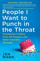 People I Want To Punch In The Throat: Competitive Crafters, Drop-off Despots, And Other Suburban Scourges