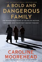 A Bold and Dangerous Family: The Remarkable Story of an Italian Mother, Her Sons, and Their Fight Against Fascism