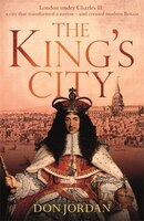 The King's City: London Under Charles Ii: A City That Transformed A Nation - And Created Modern Britain