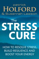 The Stress Cure: How To Resolve Stress, Build Resilience And Boost Your Energy
