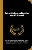 Briefe Schillers und Goethes an A.W. Schlegel.