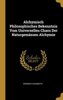 Alchymisch Philosophisches Bekenntnis Vom Universellen Chaos Der Naturgemässen Alchymie