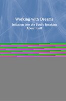 Working With Dreams: Initiation Into The Soul's Speaking About Itself