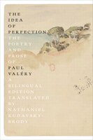 The Idea Of Perfection: The Poetry And Prose Of Paul Valéry; A Bilingual Edition