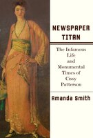 Newspaper Titan: The Infamous Life And Monumental Times Of Cissy Patterson Newspaper Titan: The Infamous Life And Monumental Times Of Cissy Patterson