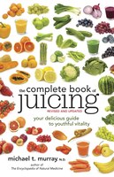 The Complete Book Of Juicing, Revised And Updated: Your Delicious Guide To Youthful Vitality