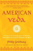 American Veda: From Emerson And The Beatles To Yoga And Meditation How Indian Spirituality Changed The West
