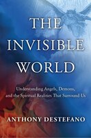 The Invisible World: Understanding Angels, Demons, and the Spiritual Realities That Surround Us