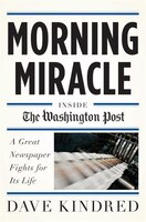 Morning Miracle: Inside The Washington Post A Great Newspaper Fights For Its Life