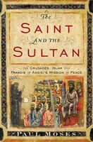 The Saint And The Sultan: The Crusades, Islam, And Francis Of Assisi's Mission Of Peace