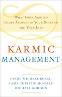 Karmic Management: What Goes Around Comes Around In Your Business And Your Life