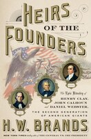 Heirs Of The Founders: The Epic Rivalry Of Henry Clay, John Calhoun And Daniel Webster, The Second Generation Of American