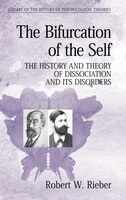 The Bifurcation of the Self: The History and Theory of Dissociation and its Disorders