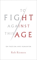To Fight Against This Age: On Fascism And Humanism