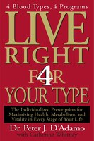 Live Right 4 Your Type: 4 Blood Types, 4 Program -- The Individualized Prescription For Maximizing Health, Metabolism, And
