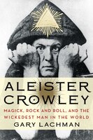 Aleister Crowley: Magick, Rock And Roll, And The Wickedest Man In The World