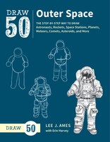 Draw 50 Outer Space: The Step-by-step Way To Draw Astronauts, Rockets, Space Stations, Planets, Meteors, Comets, Asteroi