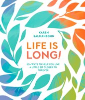 Life Is Long!: 50+ Ways To Help You Live A Little Bit Closer To Forever