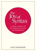 The Joy Of Syntax: A Simple Guide To All The Grammar You Know You Should Know