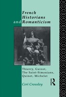 French Historians and Romanticism: Thierry, Guizot, The Saint-simonians, Quinet, Michelet