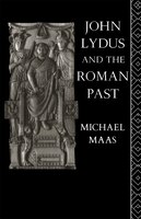 John Lydus and the Roman Past: Antiquarianism and Politics in the Age of Justinian