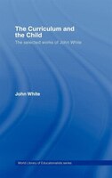 The Curriculum and the Child: The Selected Works of John White