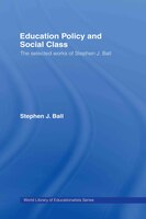 Education Policy And Social Class: The Selected Works of Stephen J. Ball