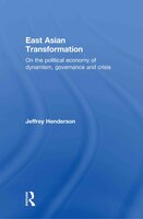 East Asian Transformation: On the Political Economy of Dynamism, Governance and Crisis
