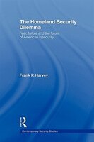 The Homeland Security Dilemma: Fear, Failure and the Future of American Insecurity