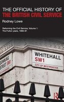 The Official History of the British Civil Service: Reforming the Civil Service, Volume I: The Fulton Years, 1966-81