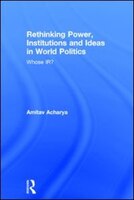 Rethinking Power, Institutions And Ideas In World Politics: Whose Ir?