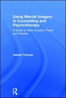 Using Mental Imagery In Counselling And Psychotherapy: A Guide To More Inclusive Theory And Practice
